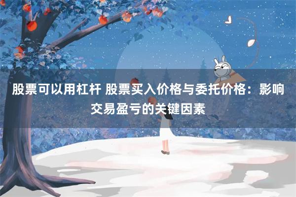 股票可以用杠杆 股票买入价格与委托价格：影响交易盈亏的关键因素