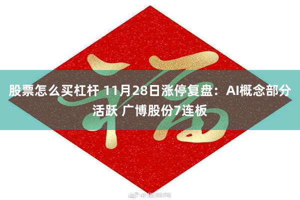 股票怎么买杠杆 11月28日涨停复盘：AI概念部分活跃 广博股份7连板