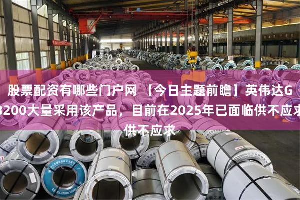 股票配资有哪些门户网 【今日主题前瞻】英伟达GB200大量采用该产品，目前在2025年已面临供不应求