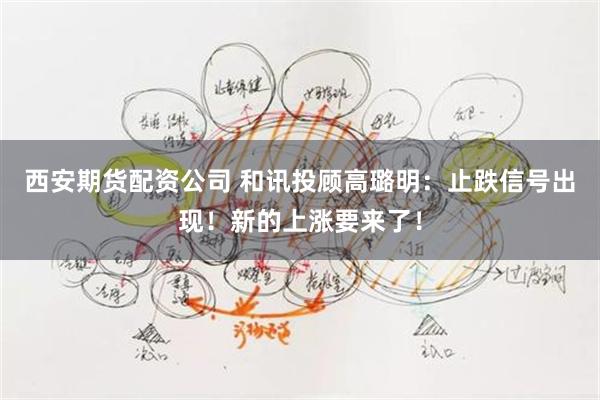 西安期货配资公司 和讯投顾高璐明：止跌信号出现！新的上涨要来了！
