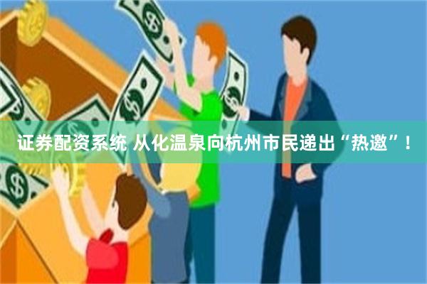 证券配资系统 从化温泉向杭州市民递出“热邀”！
