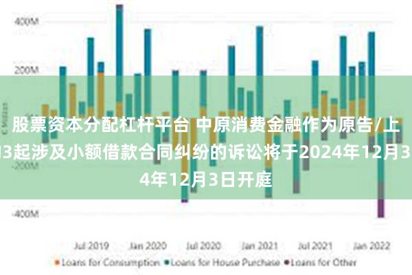 股票资本分配杠杆平台 中原消费金融作为原告/上诉人的3起涉及小额借款合同纠纷的诉讼将于2024年12月3日开庭