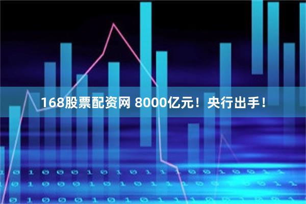 168股票配资网 8000亿元！央行出手！