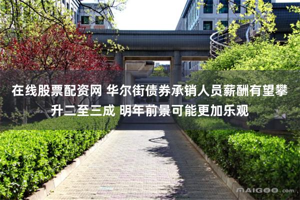 在线股票配资网 华尔街债券承销人员薪酬有望攀升二至三成 明年前景可能更加乐观