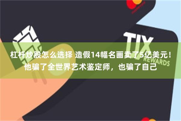 杠杆炒股怎么选择 造假14幅名画卖了5亿美元！他骗了全世界艺术鉴定师，也骗了自己