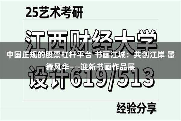 中国正规的股票杠杆平台 书画江城：共创江岸 墨舞风华——迎新书画作品展
