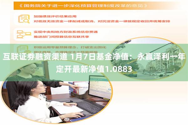 互联证劵融资渠道 1月7日基金净值：永赢泽利一年定开最新净值1.0883