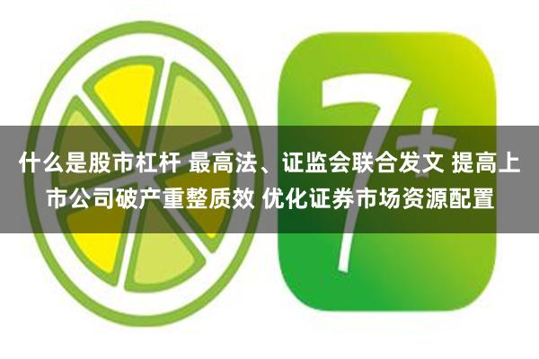 什么是股市杠杆 最高法、证监会联合发文 提高上市公司破产重整质效 优化证券市场资源配置