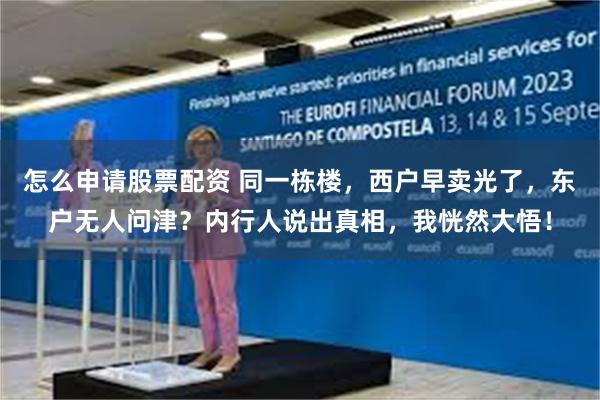 怎么申请股票配资 同一栋楼，西户早卖光了，东户无人问津？内行人说出真相，我恍然大悟！