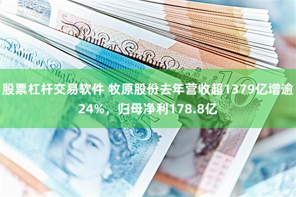 股票杠杆交易软件 牧原股份去年营收超1379亿增逾24%，归母净利178.8亿