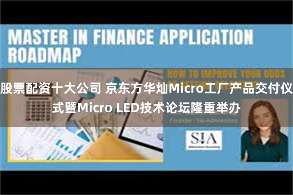 股票配资十大公司 京东方华灿Micro工厂产品交付仪式暨Micro LED技术论坛隆重举办