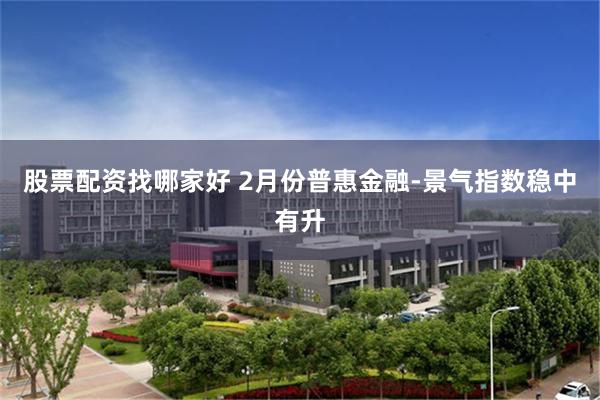 股票配资找哪家好 2月份普惠金融-景气指数稳中有升