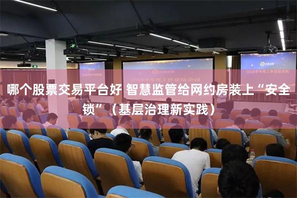 哪个股票交易平台好 智慧监管给网约房装上“安全锁”（基层治理新实践）
