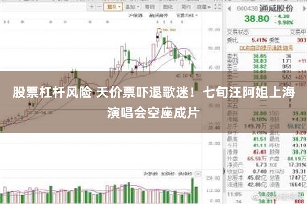 股票杠杆风险 天价票吓退歌迷！七旬汪阿姐上海演唱会空座成片