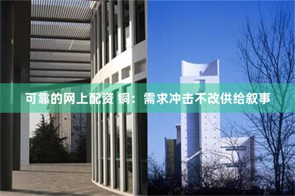 可靠的网上配资 铜：需求冲击不改供给叙事