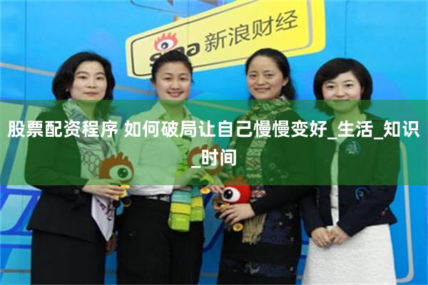 股票配资程序 如何破局让自己慢慢变好_生活_知识_时间