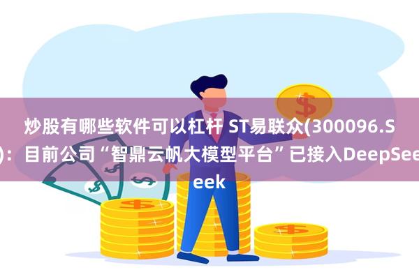 炒股有哪些软件可以杠杆 ST易联众(300096.SZ)：目前公司“智鼎云帆大模型平台”已接入DeepSeek