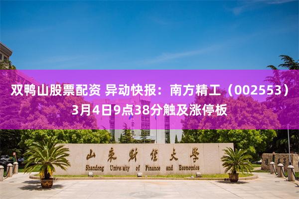 双鸭山股票配资 异动快报：南方精工（002553）3月4日9点38分触及涨停板