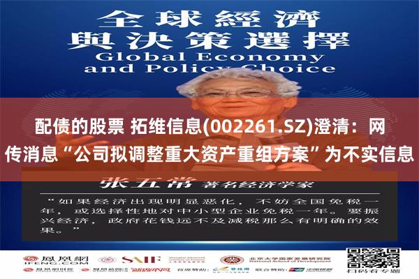 配债的股票 拓维信息(002261.SZ)澄清：网传消息“公司拟调整重大资产重组方案”为不实信息