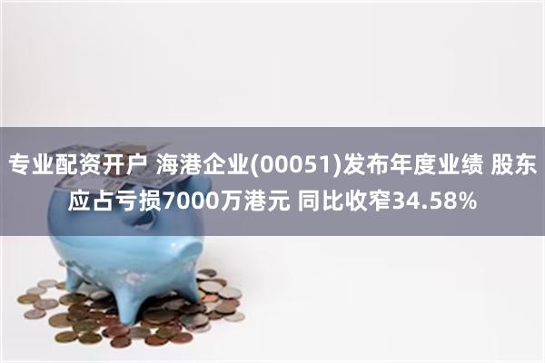 专业配资开户 海港企业(00051)发布年度业绩 股东应占亏损7000万港元 同比收窄34.58%