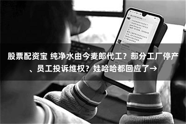 股票配资宝 纯净水由今麦郎代工？部分工厂停产、员工投诉维权？娃哈哈都回应了→