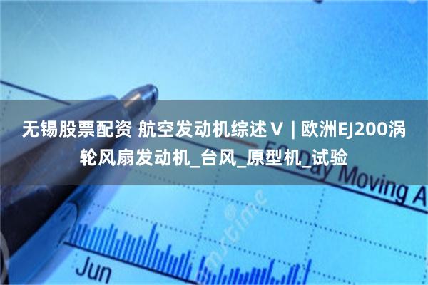 无锡股票配资 航空发动机综述Ⅴ | 欧洲EJ200涡轮风扇发动机_台风_原型机_试验