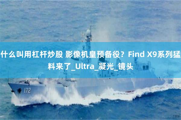 什么叫用杠杆炒股 影像机皇预备役？Find X9系列猛料来了_Ultra_凝光_镜头