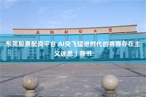东莞股票配资平台 AI突飞猛进时代的赛博存在主义迷思｜荐书