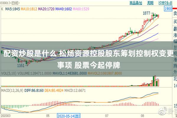 配资炒股是什么 松炀资源控股股东筹划控制权变更事项 股票今起停牌