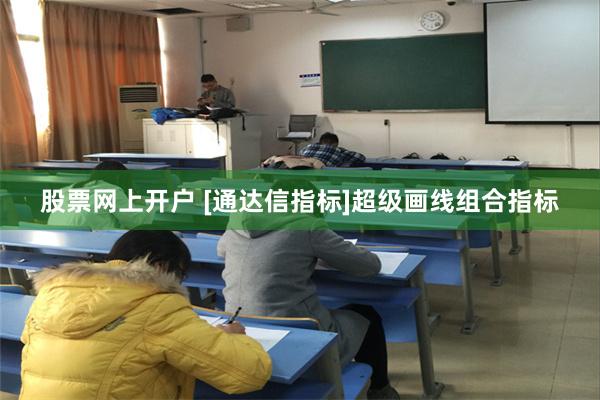 股票网上开户 [通达信指标]超级画线组合指标