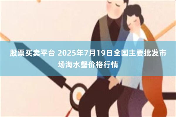 股票买卖平台 2025年7月19日全国主要批发市场海水蟹价格行情