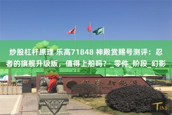炒股杠杆原理 乐高71848 神殿赏赐号测评：忍者的旗舰升级版，值得上船吗？_零件_阶段_幻影