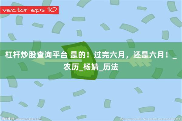 杠杆炒股查询平台 是的！过完六月，还是六月！_农历_杨婧_历法