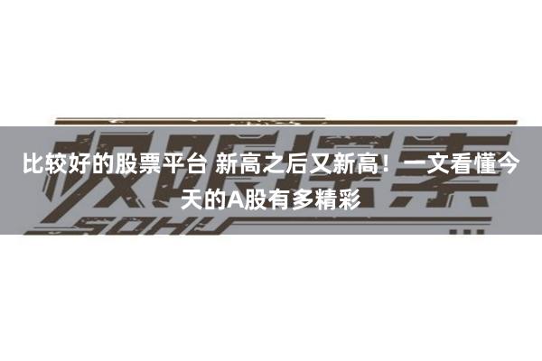 比较好的股票平台 新高之后又新高！一文看懂今天的A股有多精彩