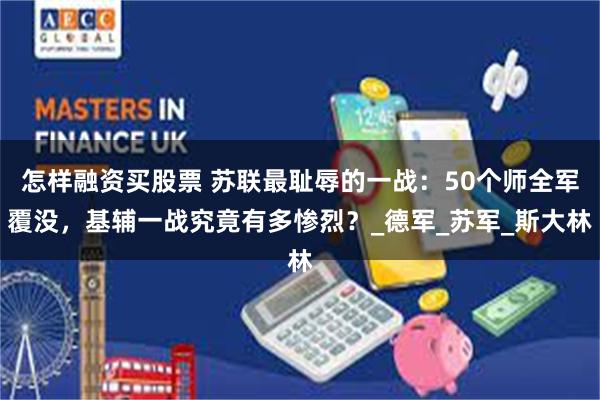 怎样融资买股票 苏联最耻辱的一战：50个师全军覆没，基辅一战究竟有多惨烈？_德军_苏军_斯大林