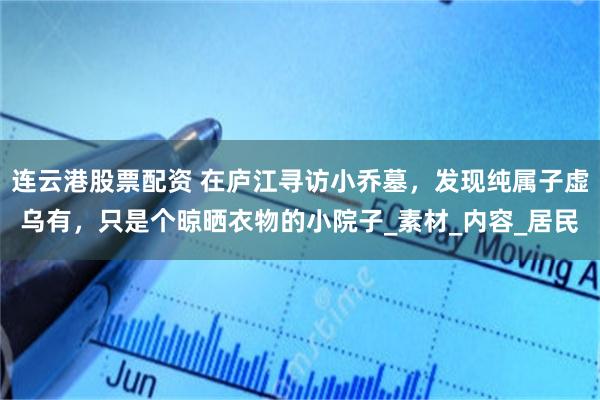 连云港股票配资 在庐江寻访小乔墓，发现纯属子虚乌有，只是个晾晒衣物的小院子_素材_内容_居民