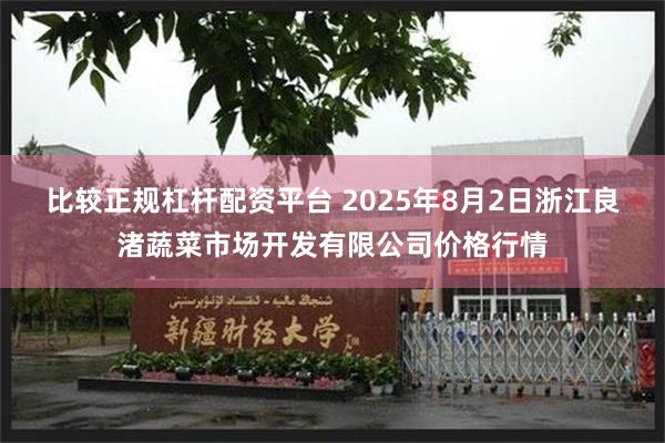 比较正规杠杆配资平台 2025年8月2日浙江良渚蔬菜市场开发有限公司价格行情