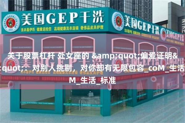 关于股票杠杆 处女座的 &quot;偏爱证明&quot;：对别人挑剔，对你却有无限包容_coM_生活_标准