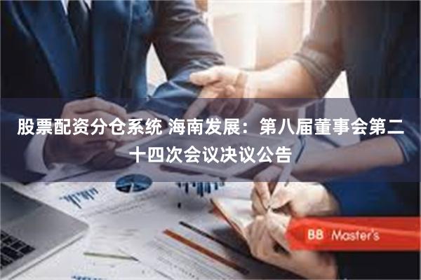 股票配资分仓系统 海南发展：第八届董事会第二十四次会议决议公告