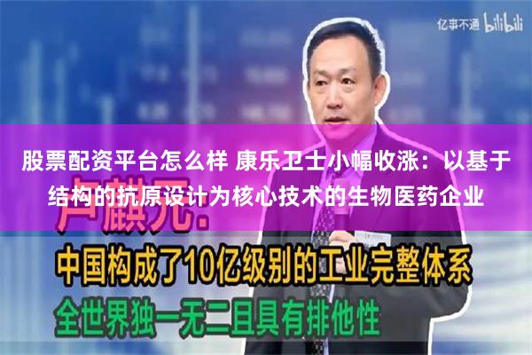 股票配资平台怎么样 康乐卫士小幅收涨：以基于结构的抗原设计为核心技术的生物医药企业