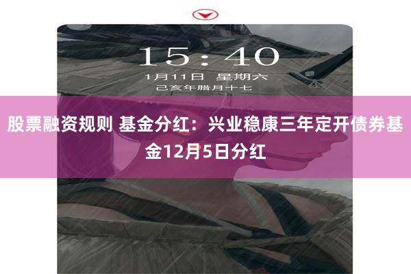 股票融资规则 基金分红:兴业稳康三年定开债券基金12月5日分红
