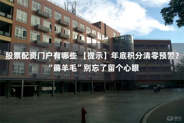 股票配资门户有哪些 【提示】年底积分清零预警？ “薅羊毛”别忘了留个心眼
