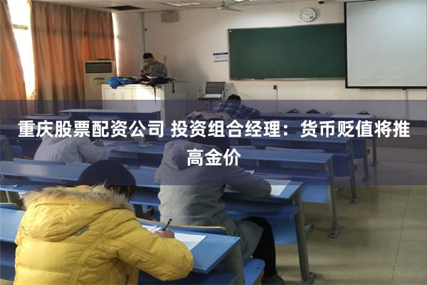 重庆股票配资公司 投资组合经理：货币贬值将推高金价