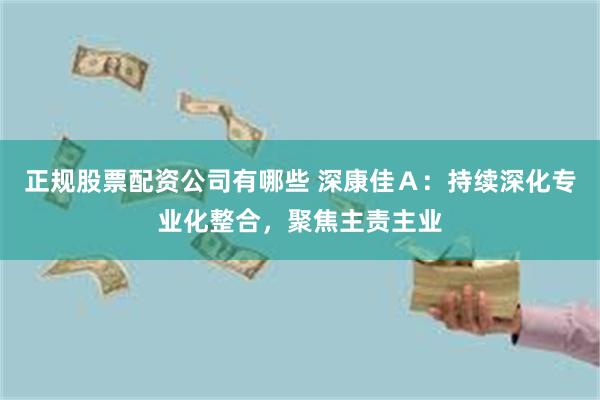 正规股票配资公司有哪些 深康佳Ａ：持续深化专业化整合，聚焦主责主业