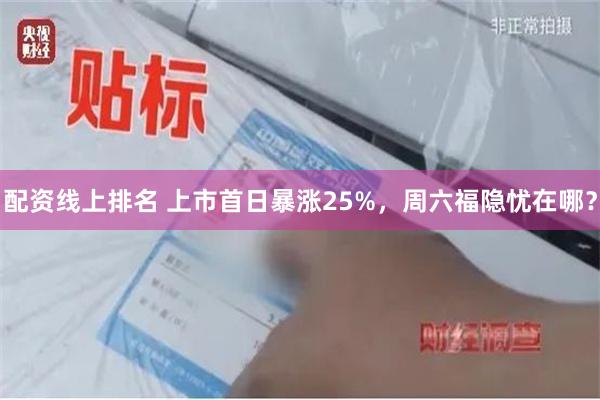 配资线上排名 上市首日暴涨25%，周六福隐忧在哪？