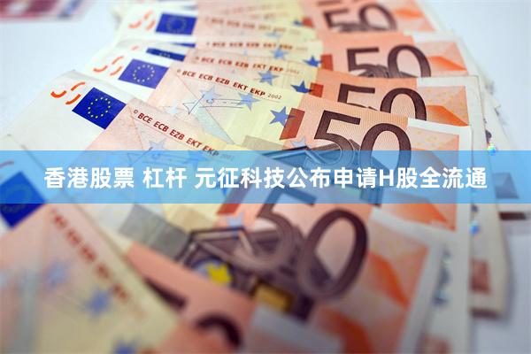 香港股票 杠杆 元征科技公布申请H股全流通