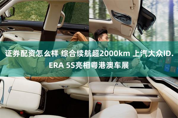 证券配资怎么样 综合续航超2000km 上汽大众ID.ERA 5S亮相粤港澳车展
