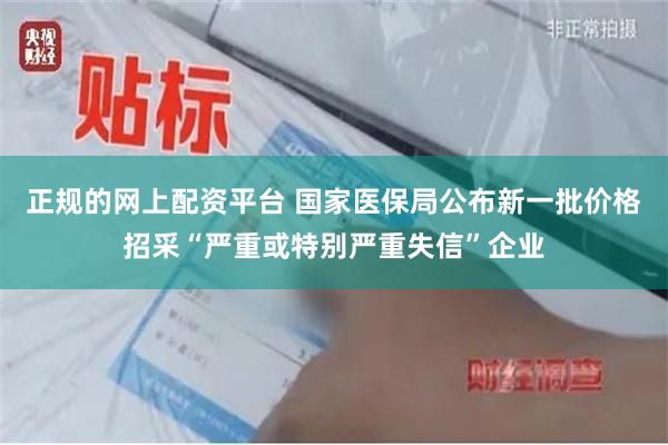 正规的网上配资平台 国家医保局公布新一批价格招采“严重或特别严重失信”企业