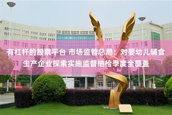 有杠杆的股票平台 市场监管总局：对婴幼儿辅食生产企业探索实施监督抽检季度全覆盖