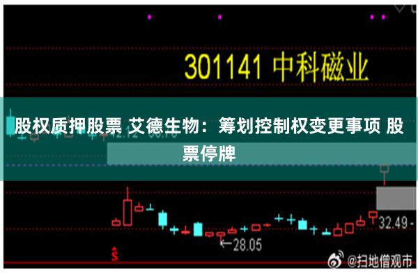 股权质押股票 艾德生物：筹划控制权变更事项 股票停牌